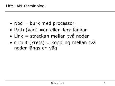 DKN - teori1 Lite LAN-terminologi Nod = burk med processor Path (väg) =en eller flera länkar Link = sträckan mellan två noder circuit (krets) = koppling.