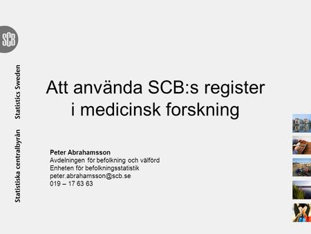 Att använda SCB:s register i medicinsk forskning Peter Abrahamsson Avdelningen för befolkning och välförd Enheten för befolkningsstatistik