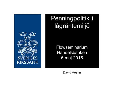 Penningpolitik i lågräntemiljö Flowseminarium Handelsbanken 6 maj 2015