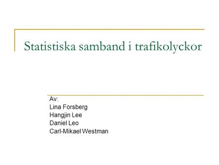 Statistiska samband i trafikolyckor Av: Lina Forsberg Hangjin Lee Daniel Leo Carl-Mikael Westman.