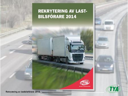 Rekrytering av lastbilsförare 2014. TYAs och Statisticons enkätundersökning om behovet av lastbilsförare 2014 Rekrytering av lastbilsförare 2014.