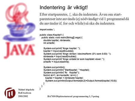 Malmö högskola Rolf Axelsson 2001/2002 DA7010 Objektorienterad programmering 1, 5 poäng Indentering är viktigt! Efter startparentes, {, ska du indentera.