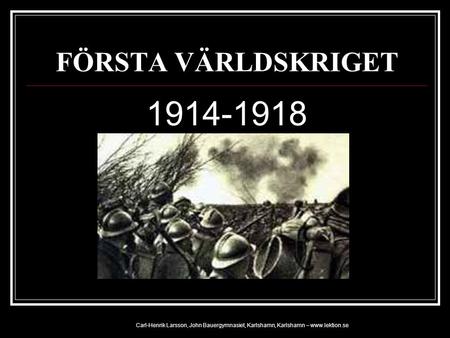 FÖRSTA VÄRLDSKRIGET 1914-1918 Carl-Henrik Larsson, John Bauergymnasiet, Karlshamn, Karlshamn – www.lektion.se.