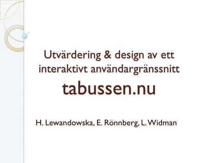 Utvärdering & design av ett interaktivt användargränssnitt tabussen.nu H. Lewandowska, E. Rönnberg, L. Widman.