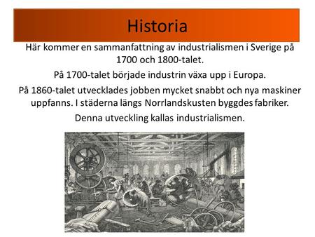 Historia Här kommer en sammanfattning av industrialismen i Sverige på 1700 och 1800-talet. På 1700-talet började industrin växa upp i Europa. På 1860-talet.