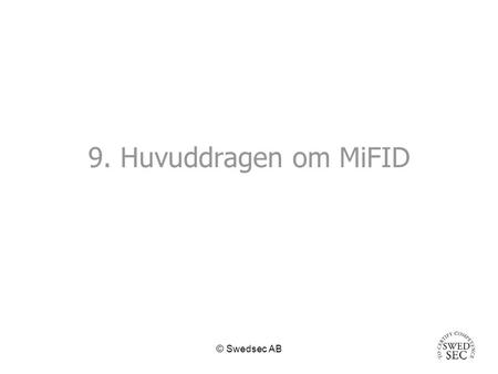 © Swedsec AB 9. Huvuddragen om MiFID. © Swedsec AB Huvuddragen om MiFID Direktivet ska vara infört i medlemsstaternas nationella lagstiftning den 1 februari.