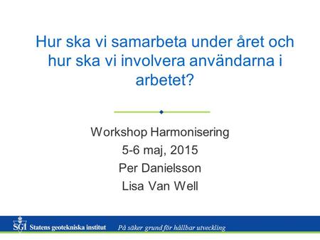 På säker grund för hållbar utveckling Hur ska vi samarbeta under året och hur ska vi involvera användarna i arbetet? Workshop Harmonisering 5-6 maj, 2015.