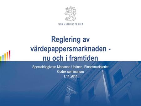 Reglering av värdepappersmarknaden - nu och i framtiden Specialrådgivare Marianna Uotinen, Finansministeriet Codex seminarium 1.11.2011.