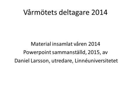 Vårmötets deltagare 2014 Material insamlat våren 2014 Powerpoint sammanställd, 2015, av Daniel Larsson, utredare, Linnéuniversitetet.