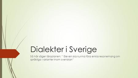 Dialekter i Sverige Så här säger läroplanen: ” Eleven ska kunna föra enkla resonemang om språkliga varianter inom svenskan”