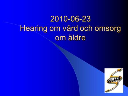 2010-06-23 Hearing om vård och omsorg om äldre. Utvecklingsområden gällande omsorg om äldre ur ett MAS perspektiv.