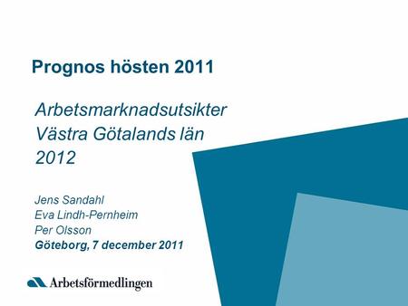 Prognos hösten 2011 Arbetsmarknadsutsikter Västra Götalands län 2012 Jens Sandahl Eva Lindh-Pernheim Per Olsson Göteborg, 7 december 2011.