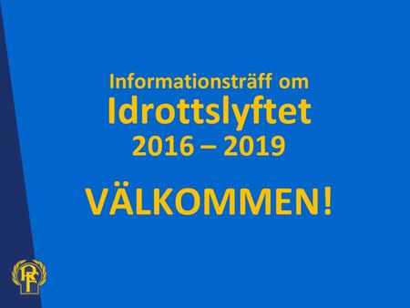 Informationsträff om Idrottslyftet 2016 – 2019 VÄLKOMMEN!