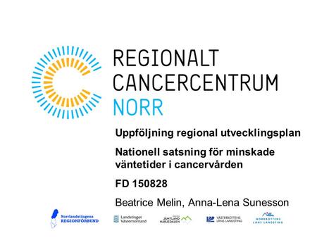 Uppföljning regional utvecklingsplan Nationell satsning för minskade väntetider i cancervården FD 150828 Beatrice Melin, Anna-Lena Sunesson.