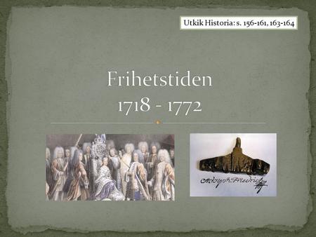 Utkik Historia: s. 156-161, 163-164 Frihetstiden 1718 - 1772.