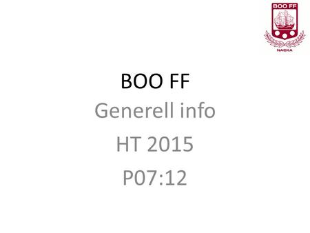 BOO FF Generell info HT 2015 P07:12. Ledare Boo FF P07:12 Lagledare:Gabriella Elmroth Tränare:Mattias Fråhn Tränare: Henrik Hagel Tränare:Fredrik Hultner.