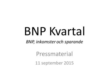 BNP Kvartal BNP, inkomster och sparande Pressmaterial 11 september 2015.