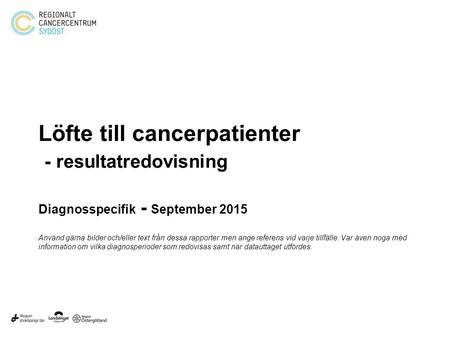 Löfte till cancerpatienter - resultatredovisning Diagnosspecifik - September 2015 Använd gärna bilder och/eller text från dessa rapporter men ange referens.