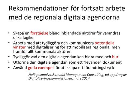 Rekommendationer för fortsatt arbete med de regionala digitala agendorna Skapa en förståelse bland inblandade aktörer för varandras olika logiker Arbeta.
