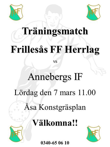 Träningsmatch Frillesås FF Herrlag vs Annebergs IF Lördag den 7 mars 11.00 Åsa Konstgräsplan Välkomna!! 0340-65 06 10.