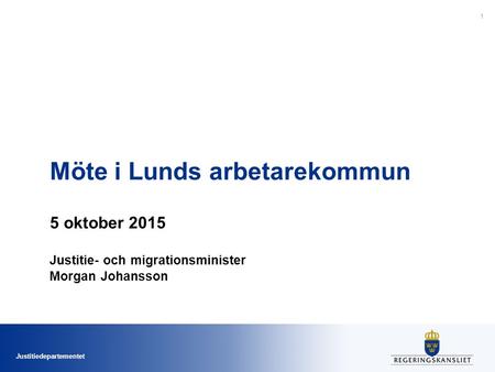 Justitiedepartementet Möte i Lunds arbetarekommun 5 oktober 2015 Justitie- och migrationsminister Morgan Johansson 1.