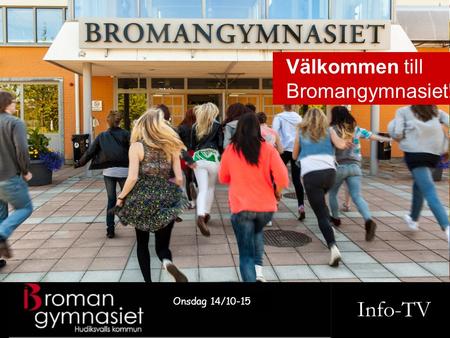 Info-TV Onsdag 14/10-15 Välkommen till Bromangymnasiet!