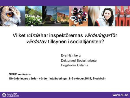 Vilket värde har inspektörernas värderingar för värdet av tillsynen i socialtjänsten? Eva Hämberg Doktorand Socialt arbete Högskolan Dalarna SVUF konferens.