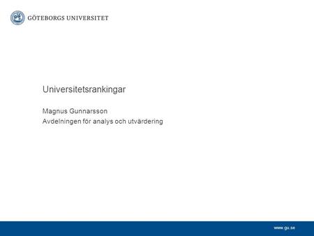Www.gu.se Magnus Gunnarsson Avdelningen för analys och utvärdering Universitetsrankingar.