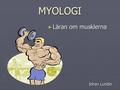 MYOLOGI ► Läran om musklerna Johan Lundin. 3 olika typer av muskler ► Hjärtmuskel ► Glattmuskulatur ► Skelettmuskulatur ► Över 300 muskler i kroppen,