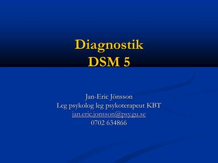 Diagnostik DSM 5 Jan-Eric Jönsson Leg psykolog leg psykoterapeut KBT 0702 634866.