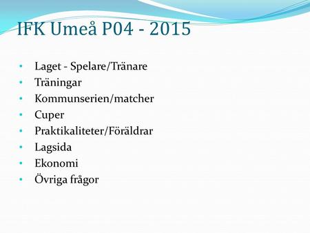 IFK Umeå P04 - 2015 Laget - Spelare/Tränare Träningar Kommunserien/matcher Cuper Praktikaliteter/Föräldrar Lagsida Ekonomi Övriga frågor.