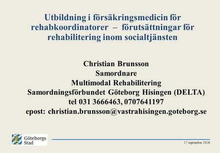 Utbildning i försäkringsmedicin för rehabkoordinatorer – förutsättningar för rehabilitering inom socialtjänsten 17 september 2016 Christian Brunsson Samordnare.