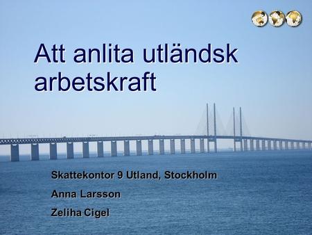 Skatteverket Att anlita utländsk arbetskraft Skattekontor 9 Utland, Stockholm Anna Larsson Zeliha Cigel.