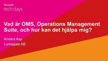 Vad är OMS, Operations Management Suite, och hur kan det hjälpa mig? Anders Asp Lumagate AB.