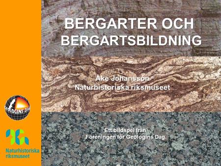 Ett bildspel från Föreningen för Geologins Dag. BERGARTER OCH BERGARTSBILDNING Åke Johansson Naturhistoriska riksmuseet.