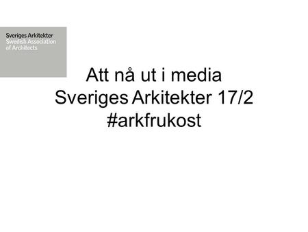 Att nå ut i media Sveriges Arkitekter 17/2 #arkfrukost.