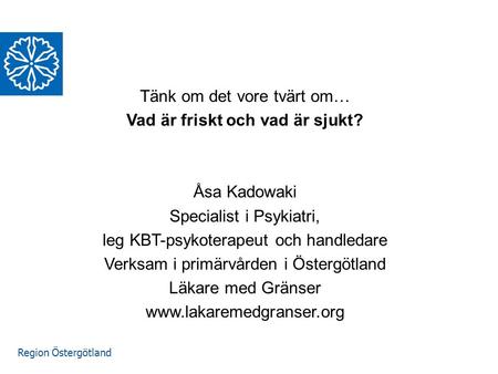 Region Östergötland Våga FRÅGA! Tänk om det vore tvärt om… Vad är friskt och vad är sjukt? Åsa Kadowaki Specialist i Psykiatri, leg KBT-psykoterapeut och.