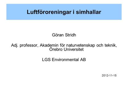 Luftföroreningar i simhallar Göran Stridh Adj. professor, Akademin för naturvetenskap och teknik, Örebro Universitet LGS Environmental AB 2012-11-15.