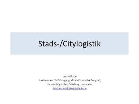 Stads-/Citylogistik Jerry Olsson Institutionen för Kulturgeografi och Ekonomisk Geografi, Handelshögskolan, Göteborgs universitet