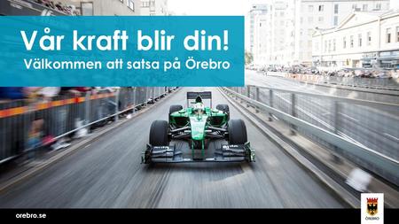 Orebro.se Vår kraft blir din! Välkommen att satsa på Örebro.