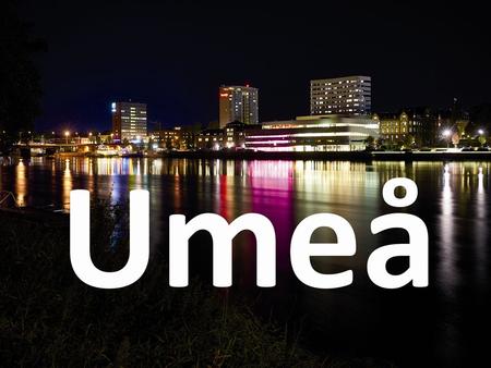 Umeå i siffror Då blev Umeå stad: 1622 Folkmängd: 121 000 (störst i norra Sverige, nr 11 i hela landet) Medelålder: 38 (hela Sverige: 41) Studenter: 31.