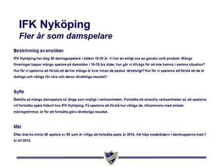 IFK Nyköping Fler år som damspelare Beskrivning av ansökan IFK Nyköping har idag 50 damlagsspelare i åldern 16-30 år. Vi har en enligt oss en ganska unik.