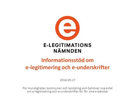 Informationsstöd om e-legitimering och e-underskrifter 2016-05-17 För myndigheter, kommuner och landsting som behöver nya avtal om e-legitimering och e-underskrifter.