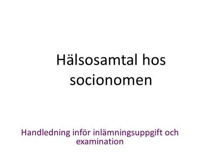 Hälsosamtal hos socionomen Handledning inför inlämningsuppgift och examination.
