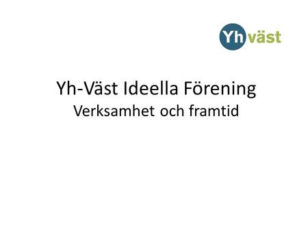 Yh-Väst Ideella Förening Verksamhet och framtid. Yh-Väst 2015 39 medlemmar/anordnare Små och stora 1-36 utbildningar 144 utbildningar Västra Götaland.