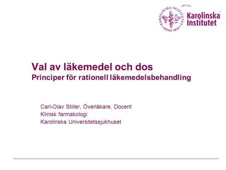 Val av läkemedel och dos Principer för rationell läkemedelsbehandling Carl-Olav Stiller, Överläkare, Docent Klinisk farmakologi Karolinska Universitetssjukhuset.