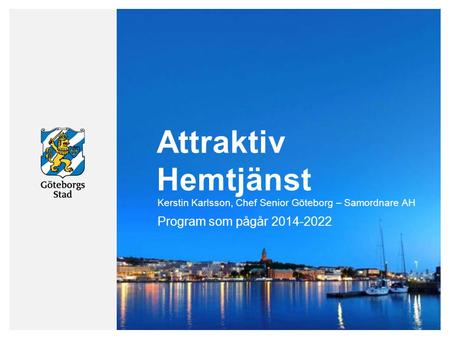 Attraktiv Hemtjänst Program som pågår 2014-2022 Kerstin Karlsson, Chef Senior Göteborg – Samordnare AH.