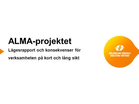 ALMA-projektet Lägesrapport och konsekvenser för verksamheten på kort och lång sikt.