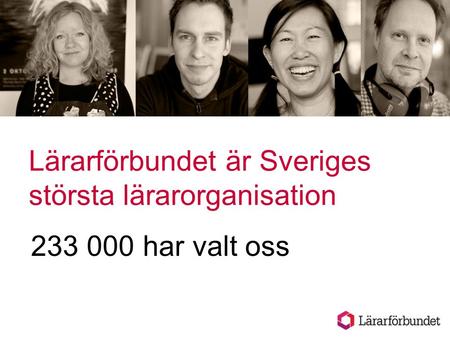 Lärarförbundet är Sveriges största lärarorganisation 233 000 har valt oss.