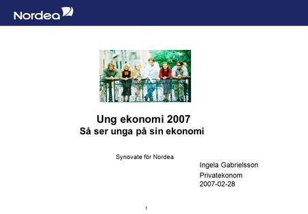 Sida 1 1 Ung ekonomi 2007 Så ser unga på sin ekonomi Synovate för Nordea Ingela Gabrielsson Privatekonom 2007-02-28.